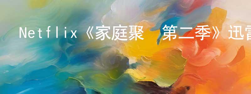 陳友春發布Netflix《家庭聚會第二季》迅雷下載/在線觀看/百度云-都市/情感-美劇天堂